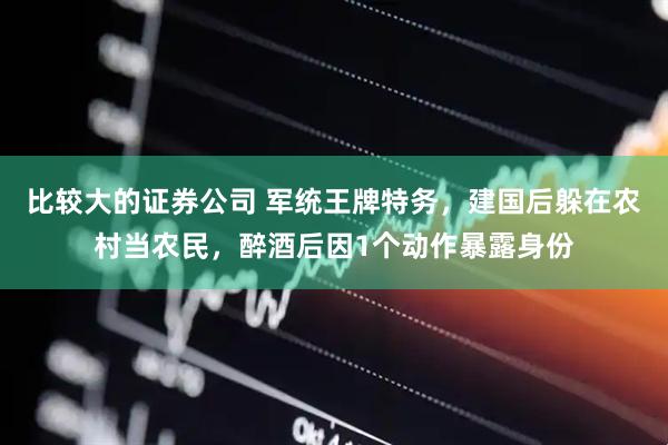 比较大的证券公司 军统王牌特务，建国后躲在农村当农民，醉酒后因1个动作暴露身份
