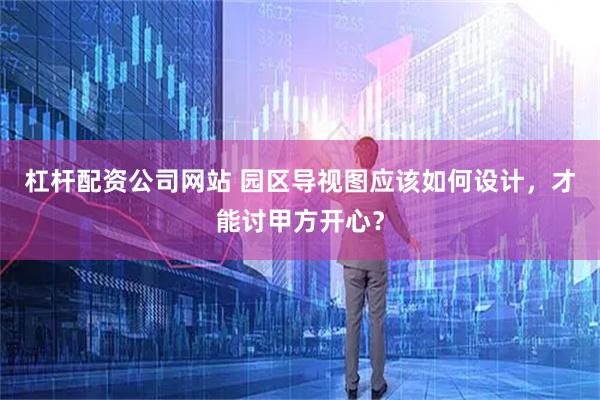 杠杆配资公司网站 园区导视图应该如何设计，才能讨甲方开心？
