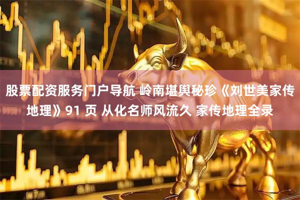 股票配资服务门户导航 岭南堪舆秘珍《刘世美家传地理》91 页 从化名师风流久 家传地理全录